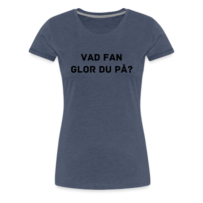 VAD FAN GLOR DU PÅ premium T-Shirt dam - heather blue