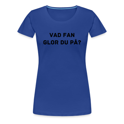 VAD FAN GLOR DU PÅ premium T-Shirt dam - royal blue