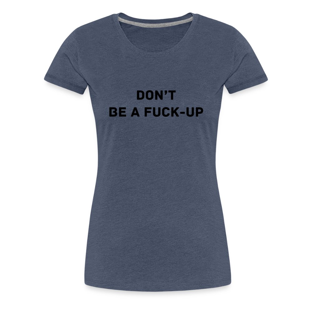 DON´T BE A FUCK-UP premium T-Shirt dam - heather blue