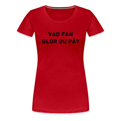VAD FAN GLOR DU PÅ premium T-Shirt dam - red